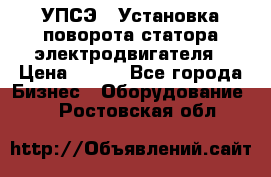 УПСЭ-1 Установка поворота статора электродвигателя › Цена ­ 111 - Все города Бизнес » Оборудование   . Ростовская обл.